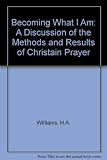 Becoming what I am : a discussion of the methods and results of Christain prayer