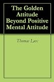 The Golden Attitude Beyond Positive Mental Attitude