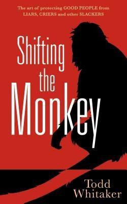 [(Shifting the Monkey: The Art of Protecting Good People from Liars, Criers, and Other Slackers)] [Author: Todd Whitaker] published on (March, 2014)