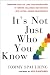 It's Not Just Who You Know: Transform Your Life (and Your Organization) by Turning Colleagues and Contacts into Lasting, Genuine Relationships Image of It's Not Just Who You Know: Transform Your Life (and Your Organization) by Turning Colleagues and Contacts into Lasting, Genuine Relationships