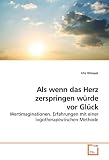 Als wenn das Herz zerspringen w&uuml;rde vor Gl&uuml;ck: Wertimaginationen. Erfahrungen mit einer logotherapeutischen Methode