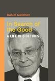 In search of the good : a life in bioethics