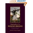 Biography of a Mexican Crucifix: Lived Religion and Local Faith from the Conquest to the Present by Jennifer Scheper Hughes