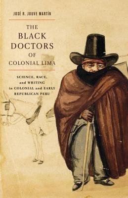 [ The Black Doctors of Colonial Lima: Science, Race, and Writing in Colonial and Early Republican Peru Jouve Martin, Jose R. ( Author ) ] { Hardcover } 2014