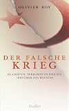 Der falsche Krieg: Islamisten, Terroristen und die Irrtümer des Westens