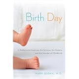 Birth Day: A Pediatrician Explores the Science, the History, and the Wonder of Childbirth