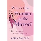 Who's That Woman in the Mirror?: The Art of Ageing Gracefully by Keren Smedley