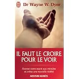 Il faut le croire pour le voir - Ouvrez votre esprit aux miracles et cr�ez une nouvelle r�alit�par Dr Wayne W. Dyer