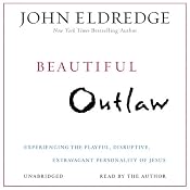 Beautiful Outlaw: Experiencing the Playful, Disruptive, Extravagant Personality of Jesus | [John Eldredge]