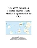The 2009 Report on Carotid Stents: World Market Segmentation by City