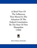 A Brief View Of The Influences That Moved In The Adoption Of The Federal Constitution By The State Of New Hampshire (1900)