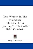 Two Women In The Klondike: The Story Of A Journey To The Gold-Fields Of Alaska