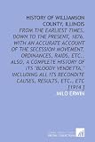 History of Williamson County, Illinois: From the Earliest Times, Down to the Present, 1876, With an Accurate Account of the Secession Movement, Ordinances, ... Recondite Causes, Results, Etc., Etc [1914 ]