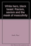 White hero, black beast : racism, sexism and the mask of masculinity