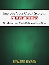 Click to Download Free Kindle Book -> Improve Your Credit Score In 5 Easy Steps! No Matter How Much Debt You Have Now