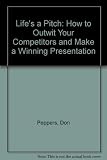 Life's a pitch : how to outwit your competitors and make a winning presentation