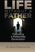 Life Without A Father: Fathering A Fatherless Generation Life Without A Father: Fathering A Fatherless Generation