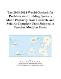 The 2009-2014 World Outlook for Prefabricated Building Systems Made Primarily from Concrete and Sold As Complete Units Shipped in Panel or Modular Form
