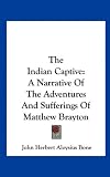The Indian Captive: A Narrative Of The Adventures And Sufferings Of Matthew Brayton