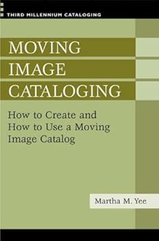 moving image cataloging: how to create and how to use a moving image catalog (third millennium cataloging) - martha m. yee
