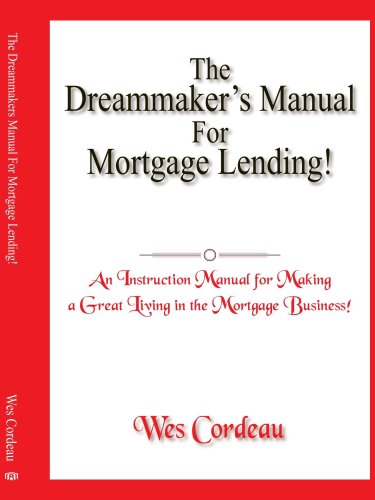 The Dreammaker's Manual For Mortgage Lending! (An Instruction Manual for Making a Great Living in the Mortgage Business