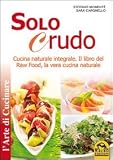 Solo crudo. Cucina naturale integrale, il libro del Raw Food, la vera cucina naturale (L'arte di cucinare)