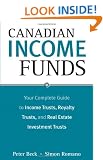 Canadian Income Funds: Your Complete Guide to Income Trusts, Royalty Trusts and Real Estate Investment Trusts