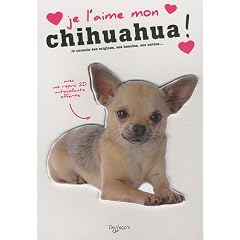 Je l'aime mon chihuahua ! : Tout ce que je dois savoir pour le rendre heureux