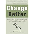 Change Better: Survive - and Thrive - During Change at Work and Throughout Life