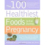 The 100 Healthiest Foods to Eat During Pregnancy: The Surprising Unbiased Truth about Foods You Should be Eating During Pregnancy but Probably Aren't