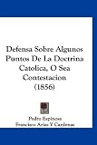 Defensa Sobre Algunos Puntos De La Doctrina Catolica, O Sea Contestacion (1856) (Spanish Edition)