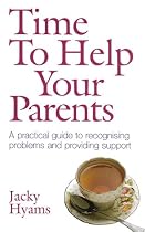 Time to Help Your Parents - A practical guide to recognising problems and providing support: The Essential Guide to Helping, Caring and Coping - And Keeping Your Cool