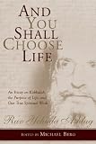 And You Shall Choose Life: An Essay on Kabbalah, the Purpose of Life, and Our True Spiritual Work