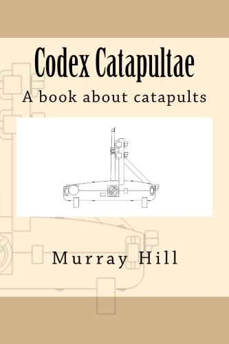 Codex Catapultae: A book about catapults, by Murray Hill