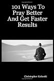 101 Ways To Pray Better And Get Faster Results