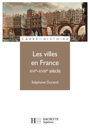 Les villes en France XVIe - XVIIIe siècle (Carré Histoire t. 64) Les villes en France XVIe - XVIIIe siècle (Carré Histoire t. 64)