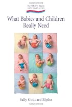 What Babies and Children Really Need: How Mothers and Fathers Can Nurture Children's Growth for Health and Wellbeing (Early Years)