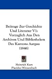 Beitrage Zur Geschichte Und Literatur V1: Vorzuglich Aus Den Archiven Und Bibliotheken Des Kantons Aargau (1846) (German Edition)
