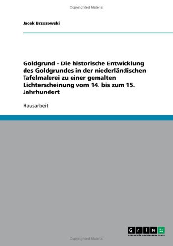 Goldgrund - Die historische Entwicklung des Goldgrundes in der niederl�ndischen Tafelmalerei zu einer gemalten Lichterscheinung vom 14. bis zum 15. Jahrhundert