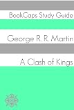 A Clash of Kings - Book Two of A Song of Ice and Fire (A BookCaps Study Guide)