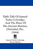 Table Talk Of Samuel Taylor Coleridge: And The Rime Of The Ancient Mariner, Christabel, Etc. (1884)