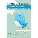 Twitter for Business: Twitter for Friends: The Little Twitter Book You Should Not Tweet Without