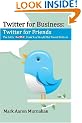 Twitter for Business: Twitter for Friends: The Little Twitter Book You Should Not Tweet Without