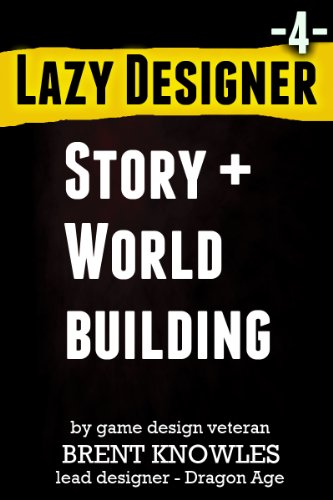How To Design Story and Build Worlds (Lazy Designer Game Design Book 4)