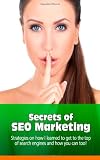 Secrets of SEO Marketing: Strategies on How I learned to Get to the Top of Search Engines and How You Can Too Secrets of SEO Marketing: Strategies on How I learned to Get to the Top of Search Engines and How You Can Too