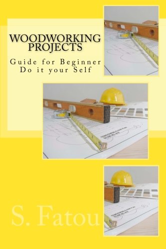 Woodworking Projects: Guide for Beginner Do it your Self, by S. Fatou