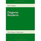 Diagnose Reizdarm: �belkeit, Bl�hungen, V�llegef�hl, Durchfall, Verstopfung, Schmerzen und anhaltende Darmkr�mpfe -   Mein Weg zur Gesundung    -    Betroffenenratgebervon "Heinz Wagner"