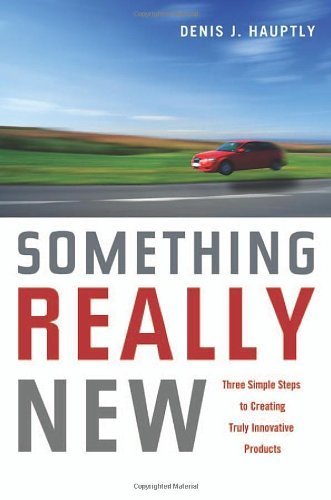 Something Really New: Three Simple Steps to Creating Truly Innovative Products