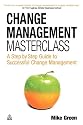 Change Management Masterclass: A Step by Step Guide to Successful Change Management
