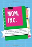 Mom, Inc.: The Essential Guide to Running a Successful Business Close to Home
